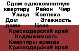 Сдам однокомнатную квартиру › Район ­ Чмр › Улица ­ Ковтюха  › Дом ­ 109/3 › Этажность дома ­ 5 › Цена ­ 13 000 - Краснодарский край Недвижимость » Квартиры аренда   . Краснодарский край